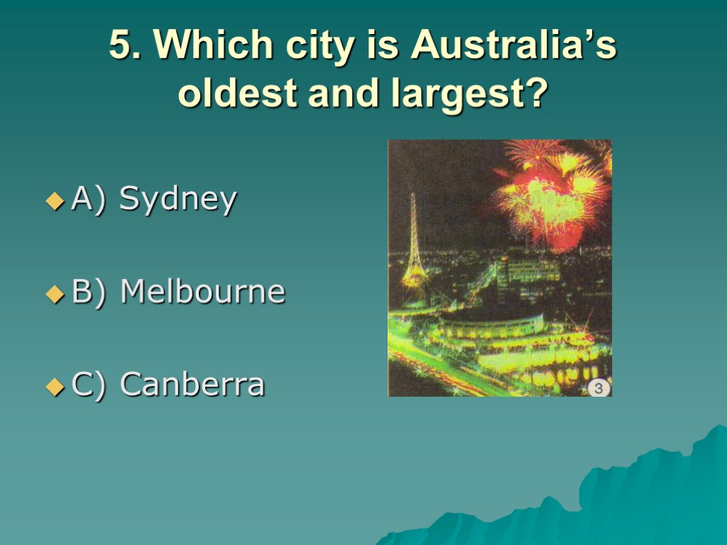5. Which city is Australia’s oldest and largest? A) Sydney B) Melbourne C) Canberra